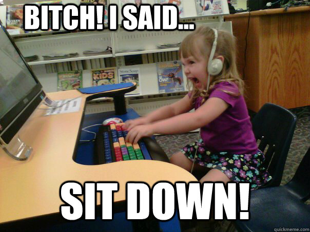 Bitch! I Said... Sit down!  Raging Gamer Girl