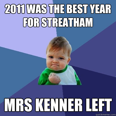 2011 was the best year for streatham mrs kenner left  Success Kid