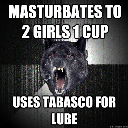 Masturbates to 2 girls 1 cup Uses Tabasco for lube   Insanity Wolf