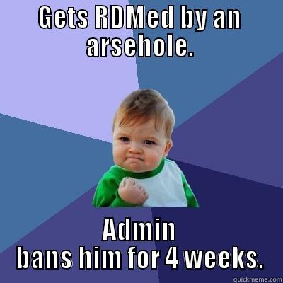 GETS RDMED BY AN ARSEHOLE. ADMIN BANS HIM FOR 4 WEEKS. Success Kid