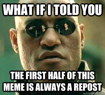 what if i told you the first half of this meme is always a repost - what if i told you the first half of this meme is always a repost  Matrix Morpheus