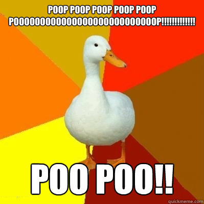 POOP POOP POOP POOP POOP POOOOOOOOOOOOOOOOOOOOOOOOOOOP!!!!!!!!!!!!! poo poo!!  Tech Impaired Duck