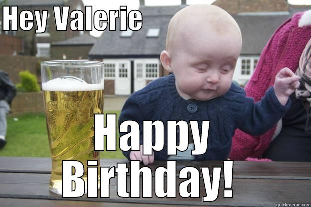 HEY VALERIE                                HAPPY BIRTHDAY!  drunk baby