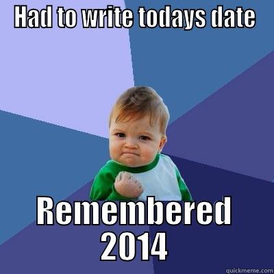 HAD TO WRITE TODAYS DATE REMEMBERED 2014 Success Kid