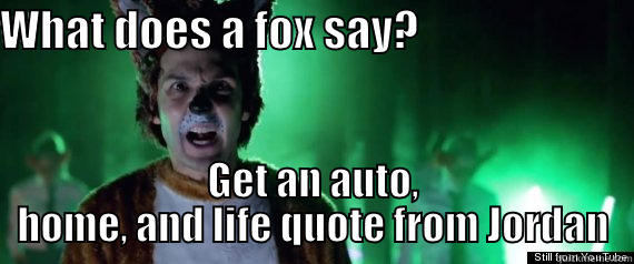 WHAT DOES A FOX SAY?                          GET AN AUTO, HOME, AND LIFE QUOTE FROM JORDAN Misc