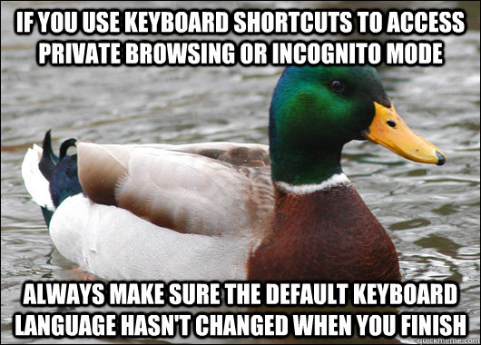 if you use keyboard shortcuts to access private browsing or incognito mode always make sure the default keyboard language hasn't changed when you finish  Actual Advice Mallard