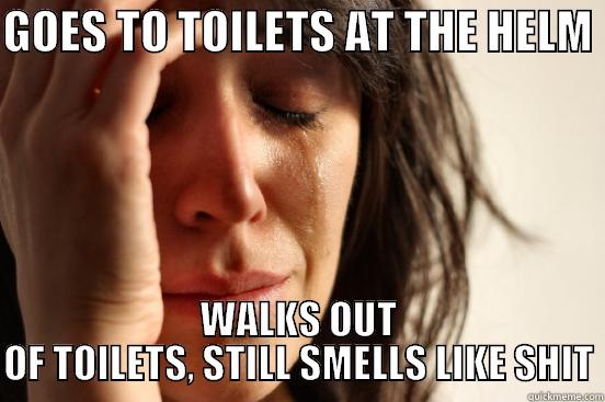 the helm smell - GOES TO TOILETS AT THE HELM  WALKS OUT OF TOILETS, STILL SMELLS LIKE SHIT First World Problems