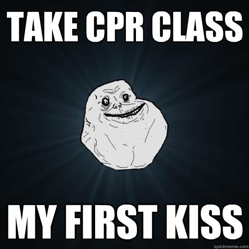 Take cpr class my first kiss - Take cpr class my first kiss  Forever Alone