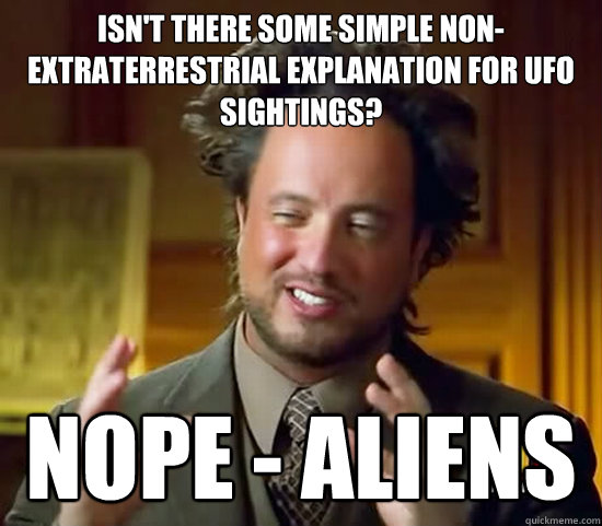 Isn't there some simple non-extraterrestrial explanation for ufo sightings? nope - aliens  Ancient Aliens