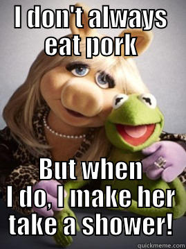 I DON'T ALWAYS EAT PORK BUT WHEN I DO, I MAKE HER TAKE A SHOWER! Misc