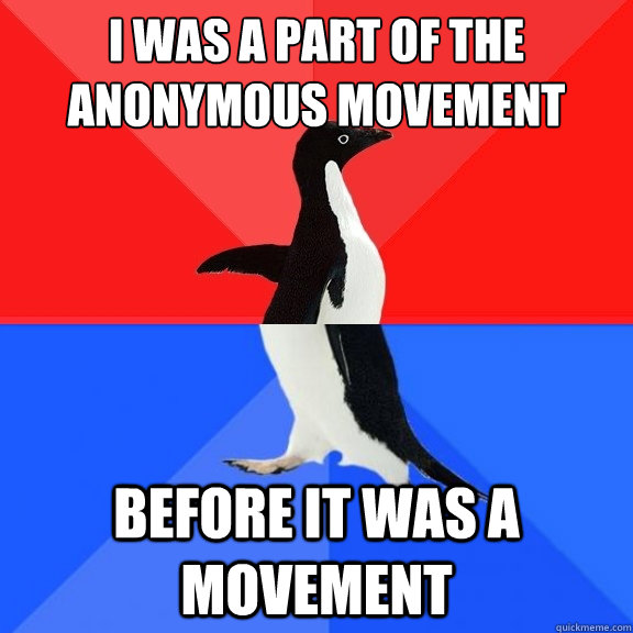 i was a part of the anonymous movement before it was a movement  Socially Awksome Penguin