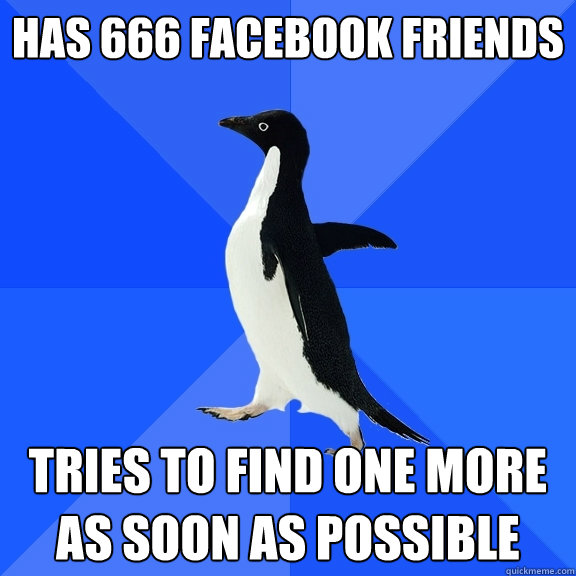 Has 666 facebook Friends Tries to find one more as soon as possible  Socially Awkward Penguin