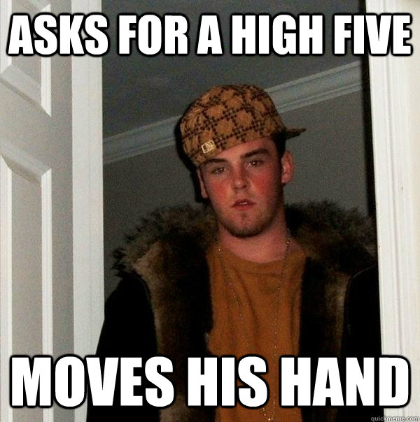 asks for a high five moves his hand  Scumbag Steve