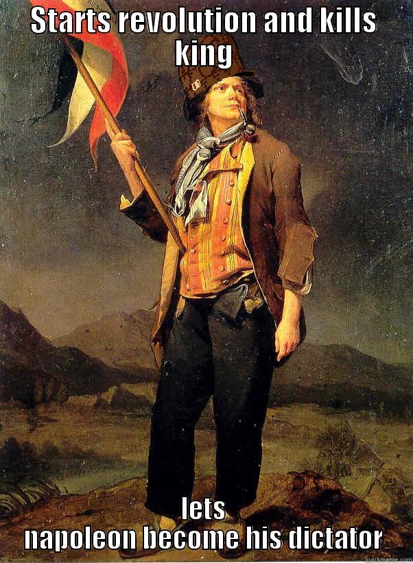STARTS REVOLUTION AND KILLS KING LETS NAPOLEON BECOME HIS DICTATOR Misc