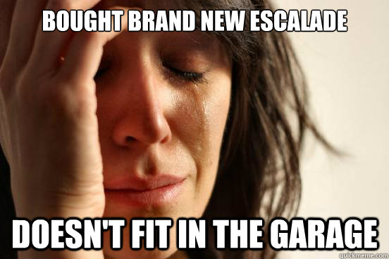 Bought brand new Escalade Doesn't fit in the garage  First World Problems