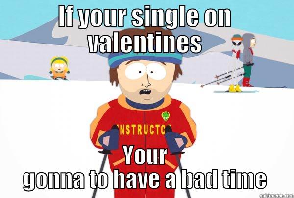 IF YOUR SINGLE ON VALENTINES YOUR GONNA TO HAVE A BAD TIME Super Cool Ski Instructor