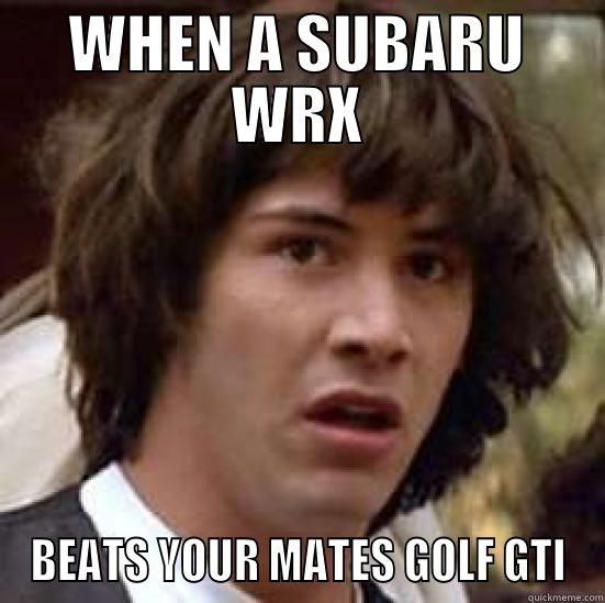 WHEN A SUBARU WRX BEATS YOUR MATES GOLF GTI conspiracy keanu