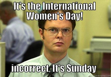 It's the International Women's Day! - IT'S THE INTERNATIONAL WOMEN'S DAY!               INCORRECT, IT'S SUNDAY        Schrute