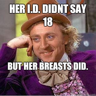 Her I.D. Didnt say 18 But her breasts did.

  Creepy Wonka