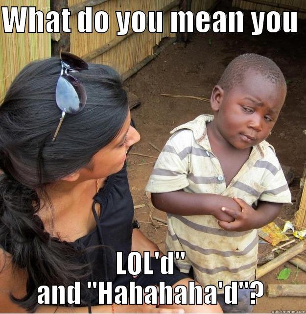 WHAT DO YOU MEAN YOU  LOL'D