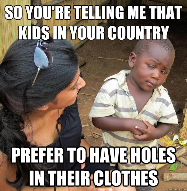 So you're telling me that kids in your country prefer to have holes in their clothes  Skeptical Third World Baby