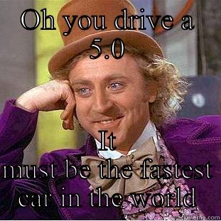 OH YOU DRIVE A 5.0 IT MUST BE THE FASTEST CAR IN THE WORLD Condescending Wonka