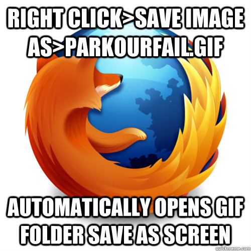 Right click>save image as>parkourfail.gif Automatically opens GIF folder save as screen  Good Guy Firefox