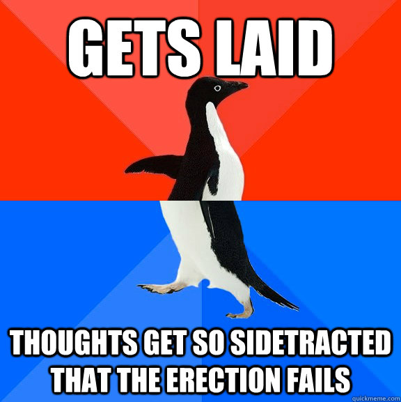 gets laid thoughts get so sidetracted that the erection fails  Socially Awesome Awkward Penguin