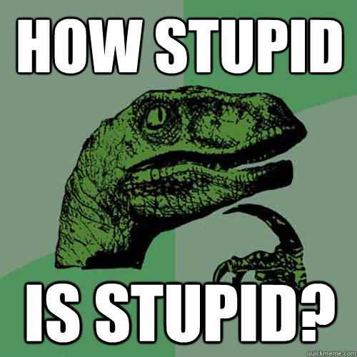 How stupid is stupid?  Philosoraptor