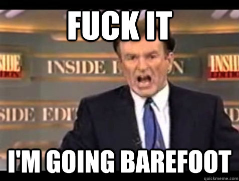 FUCK IT I'm going barefoot  Angry Bill