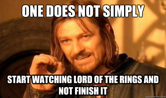 One Does Not Simply start watching Lord of the rings and not finish it  Boromir