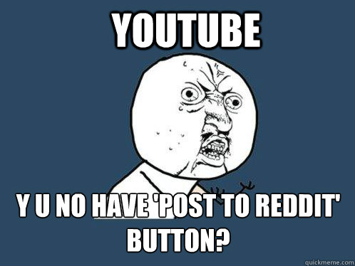 Youtube y u no have 'post to Reddit' button?  Y U No