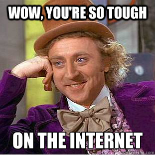Wow, you're so tough on the internet  Condescending Wonka