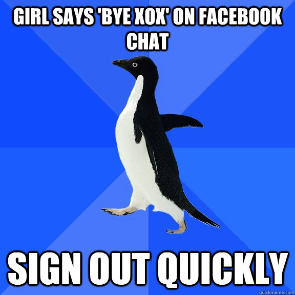 Girl says 'Bye xox' on Facebook chat Sign out quickly  Socially Awkward Penguin