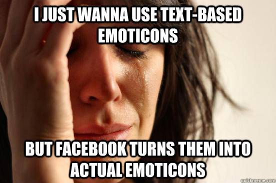 I just wanna use text-based emoticons but Facebook turns them into actual emoticons  First World Problems