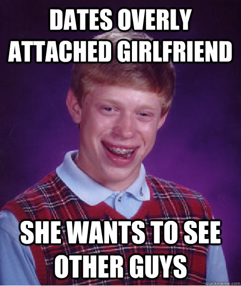 dates overly attached girlfriend she wants to see other guys  Bad Luck Brian