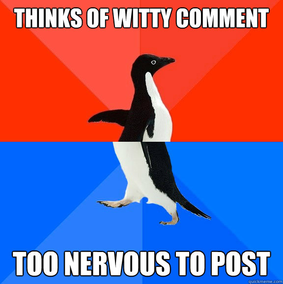 thinks of witty comment too nervous to post  Socially Awesome Awkward Penguin