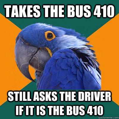 takes the bus 410 still asks the driver if it is the bus 410  Paranoid Parrot