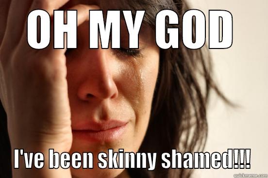 OH MY GOD I'VE BEEN SKINNY SHAMED!!! First World Problems