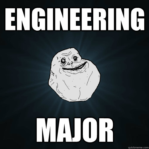 Engineering  major - Engineering  major  Forever Alone