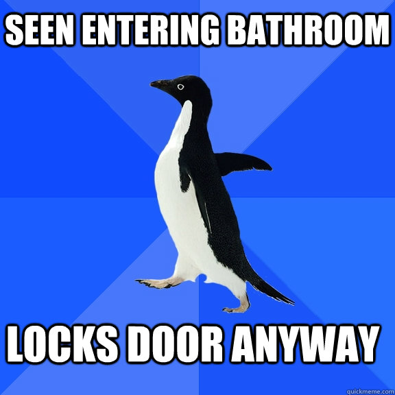 seen entering bathroom locks door anyway    Socially Awkward Penguin