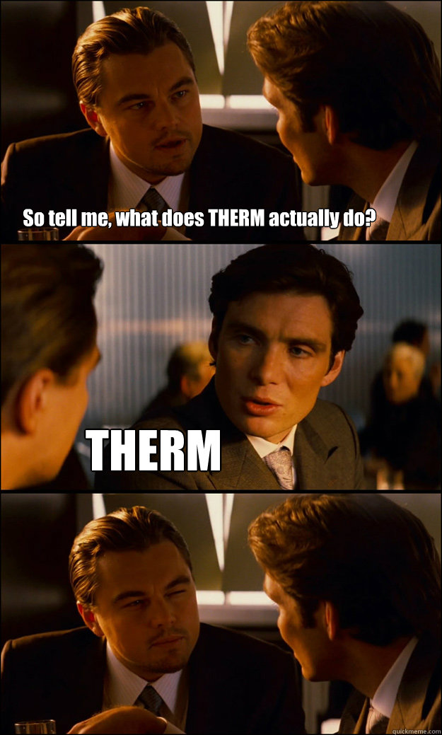 So tell me, what does THERM actually do? THERM   Inception