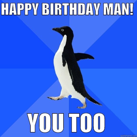 HAPPY BIRTHDAY MAN!  YOU TOO Socially Awkward Penguin