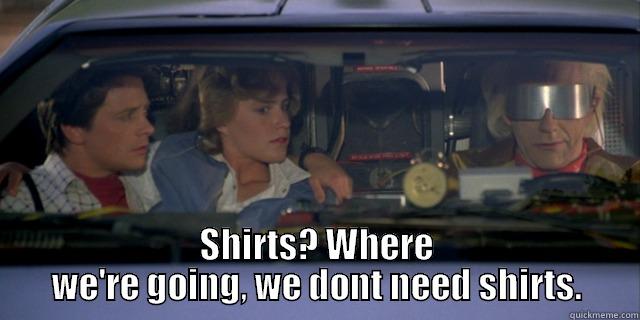 SHIRTS? WHERE WE'RE GOING, WE DONT NEED SHIRTS. Misc