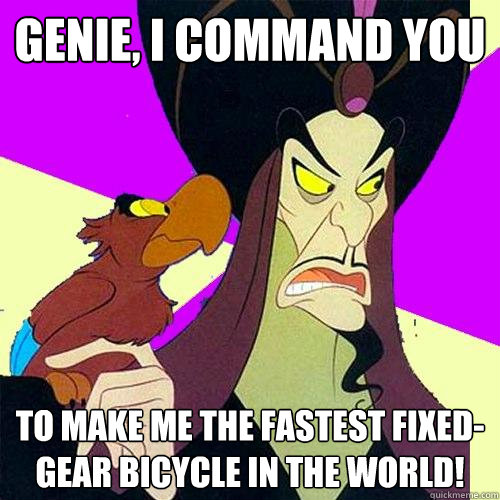 Genie, I command you To make me the fastest fixed-gear bicycle in the world!  Hipster Jafar