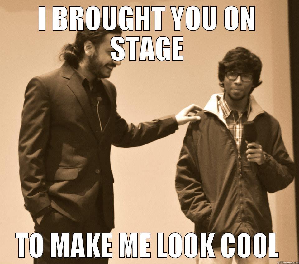 I BROUGHT YOU ON STAGE TO MAKE ME LOOK COOL Misc