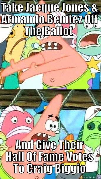 TAKE JACQUE JONES & ARMANDO BENITEZ OFF THE BALLOT  AND GIVE THEIR HALL OF FAME VOTES TO CRAIG BIGGIO Push it somewhere else Patrick