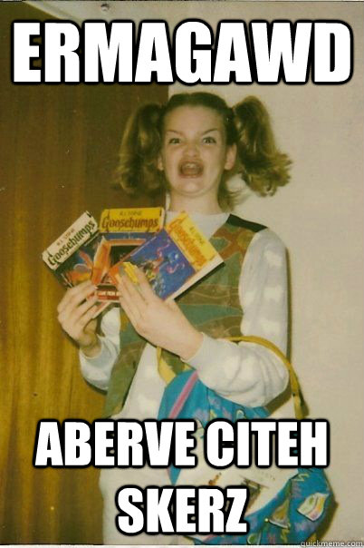 ERMAGAWD ABERVE CITEH SKERZ  BERKS