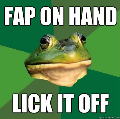 fap on hand lick it off  Foul Bachelor Frog