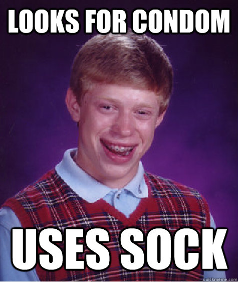 looks for condom uses sock  Bad Luck Brian